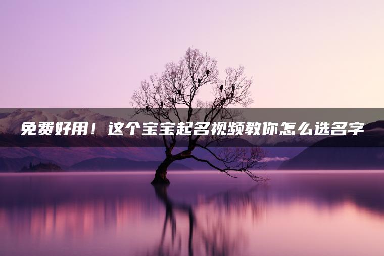 免费好用！这个宝宝起名视频教你怎么选名字