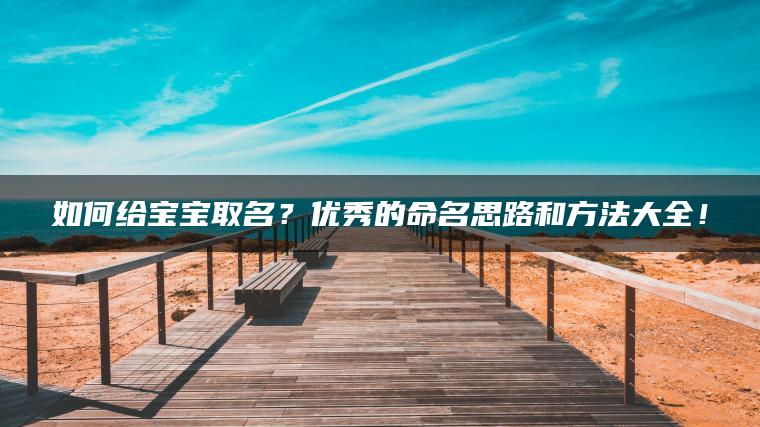 如何给宝宝取名？优秀的命名思路和方法大全！