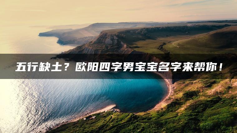 五行缺土？欧阳四字男宝宝名字来帮你！