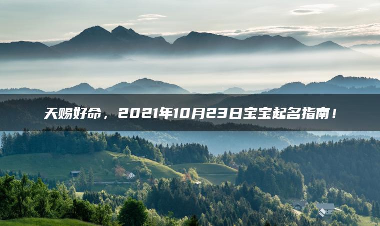 天赐好命，2021年10月23日宝宝起名指南！