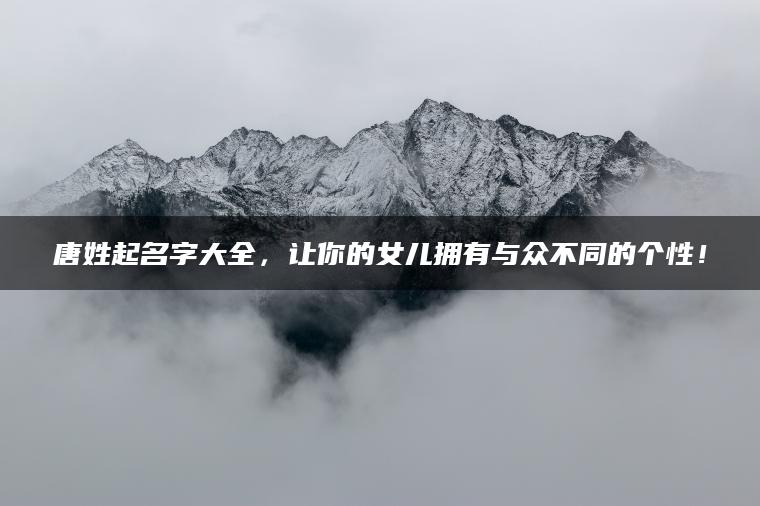 唐姓起名字大全，让你的女儿拥有与众不同的个性！