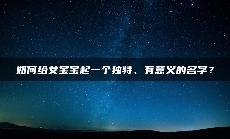 如何给女宝宝起一个独特、有意义的名字？