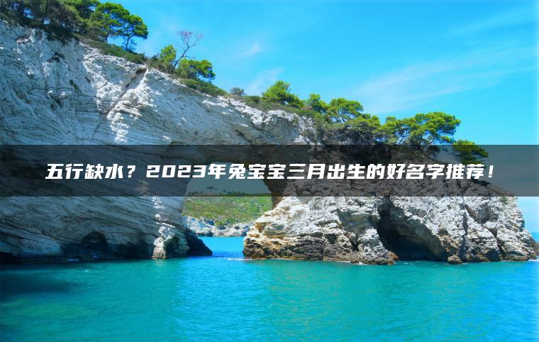 五行缺水？2023年兔宝宝三月出生的好名字推荐！