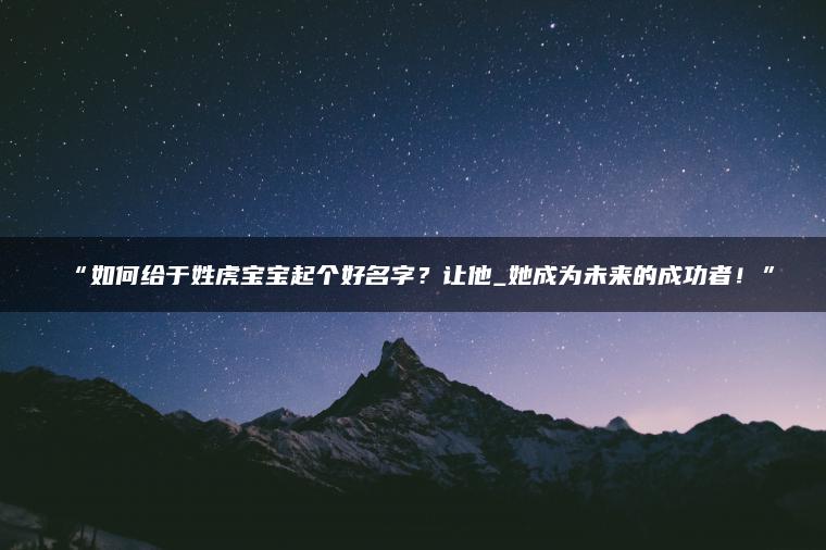 “如何给于姓虎宝宝起个好名字？让他_她成为未来的成功者！”