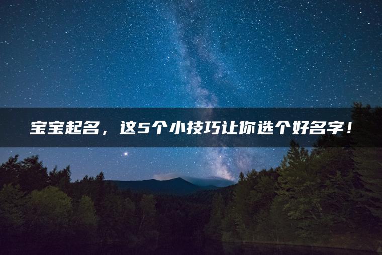 宝宝起名，这5个小技巧让你选个好名字！