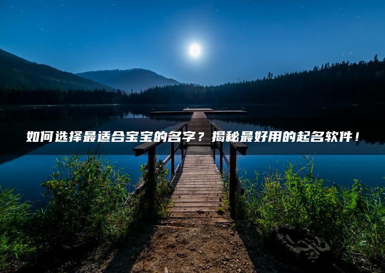 如何选择最适合宝宝的名字？揭秘最好用的起名软件！