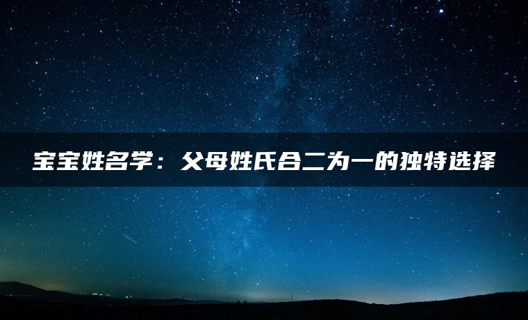 宝宝姓名学：父母姓氏合二为一的独特选择