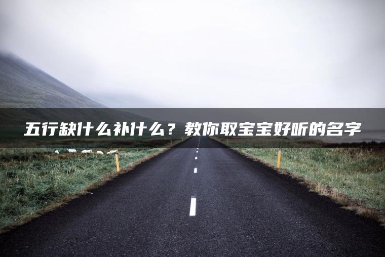 五行缺什么补什么？教你取宝宝好听的名字