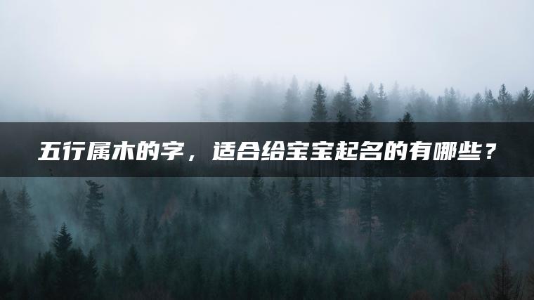 五行属木的字，适合给宝宝起名的有哪些？