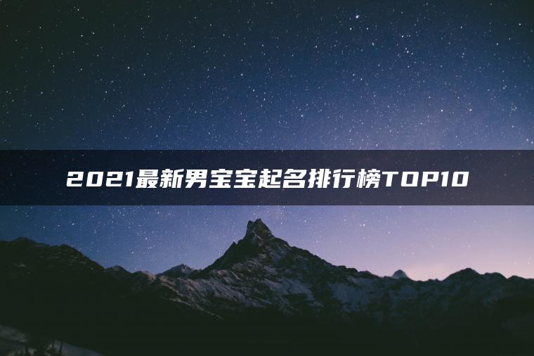 2021最新男宝宝起名排行榜TOP10