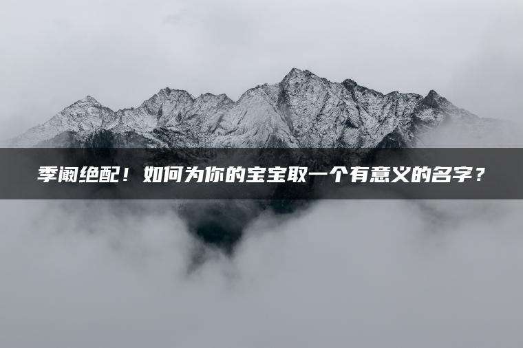 季阚绝配！如何为你的宝宝取一个有意义的名字？