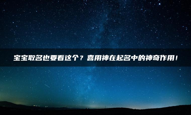 宝宝取名也要看这个？喜用神在起名中的神奇作用！