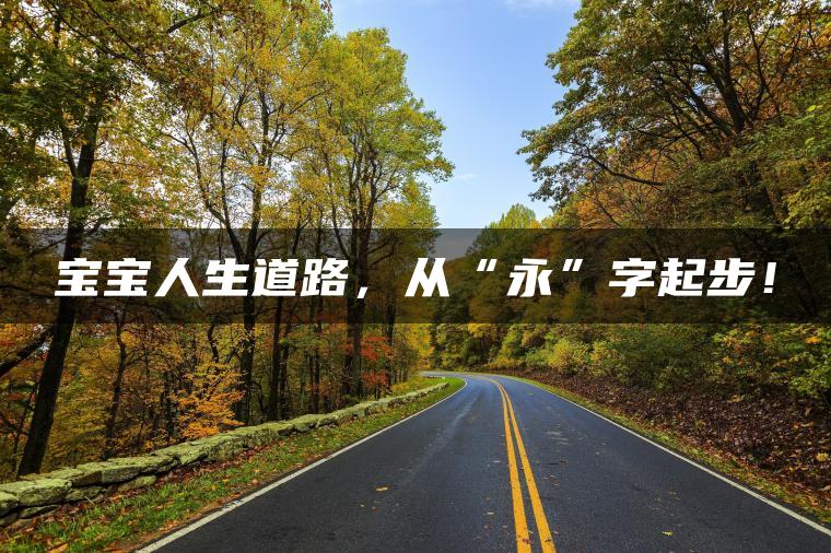 宝宝人生道路，从“永”字起步！