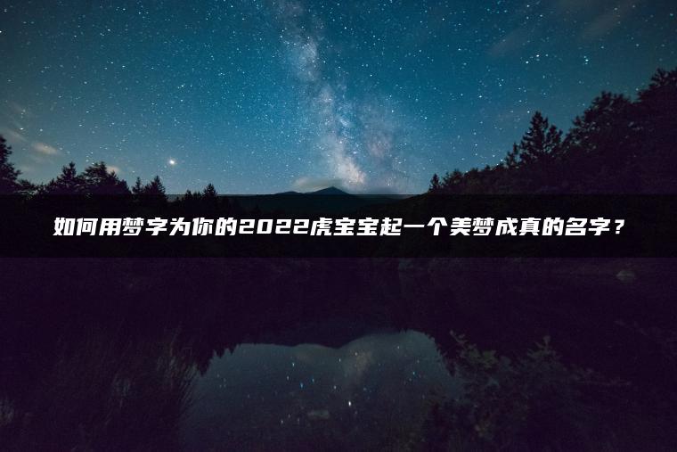 如何用梦字为你的2022虎宝宝起一个美梦成真的名字？