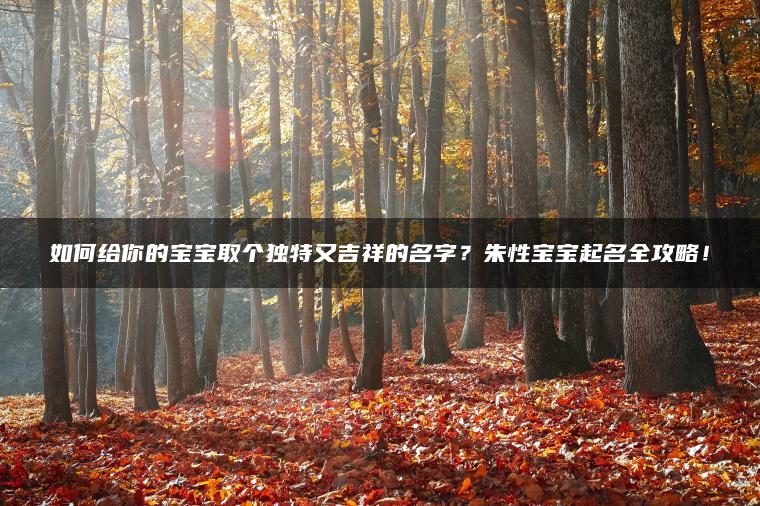 如何给你的宝宝取个独特又吉祥的名字？朱性宝宝起名全攻略！