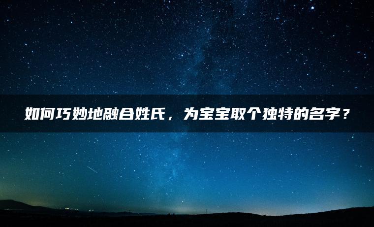 如何巧妙地融合姓氏，为宝宝取个独特的名字？