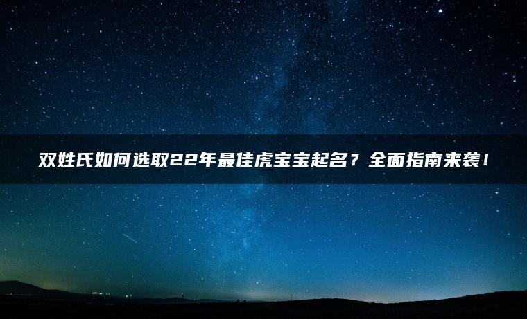 双姓氏如何选取22年最佳虎宝宝起名？全面指南来袭！