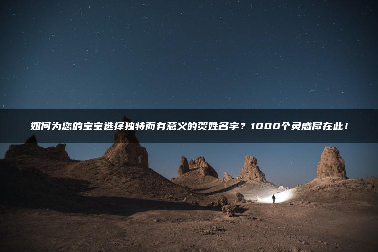 如何为您的宝宝选择独特而有意义的贺姓名字？1000个灵感尽在此！