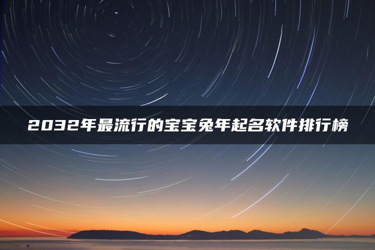 2032年最流行的宝宝兔年起名软件排行榜