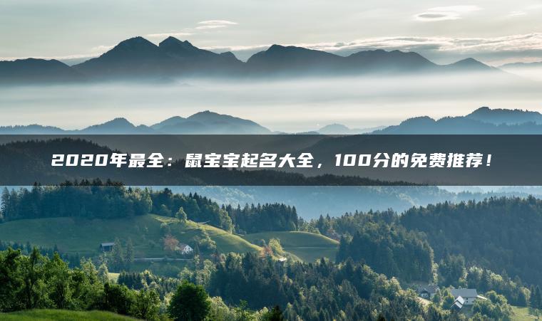 2020年最全：鼠宝宝起名大全，100分的免费推荐！