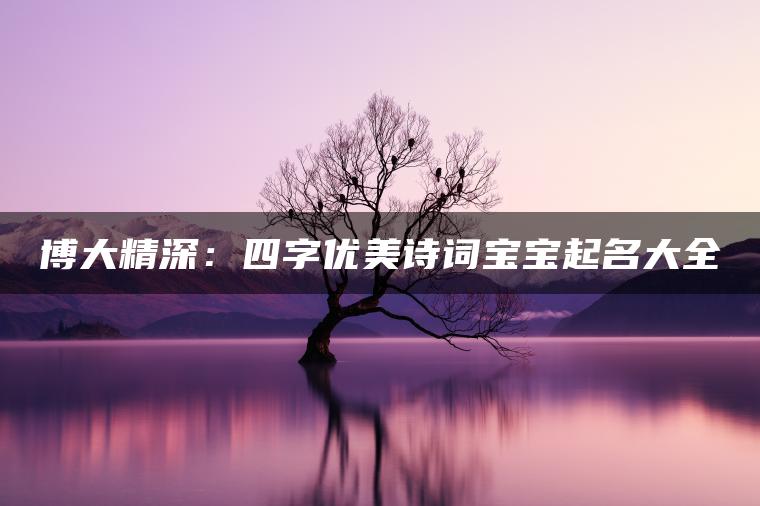 博大精深：四字优美诗词宝宝起名大全