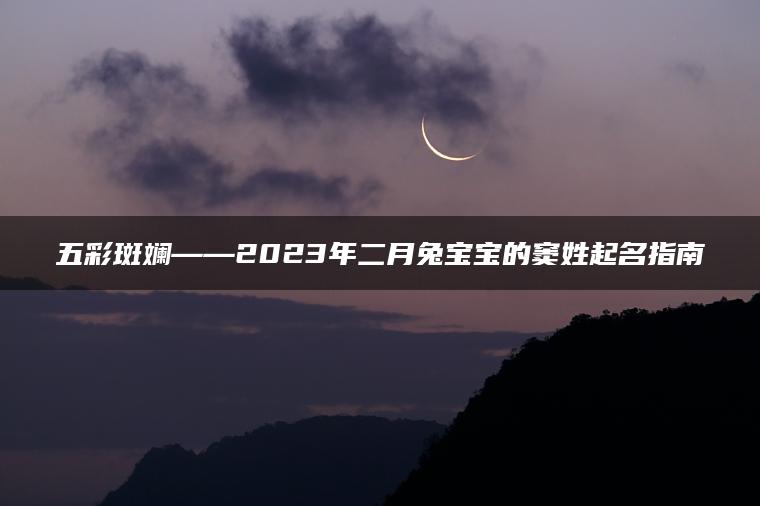 五彩斑斓——2023年二月兔宝宝的窦姓起名指南