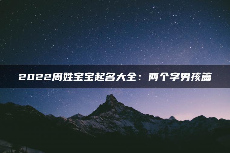 2022周姓宝宝起名大全：两个字男孩篇