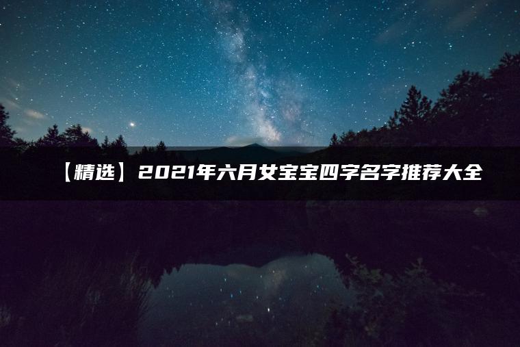 【精选】2021年六月女宝宝四字名字推荐大全