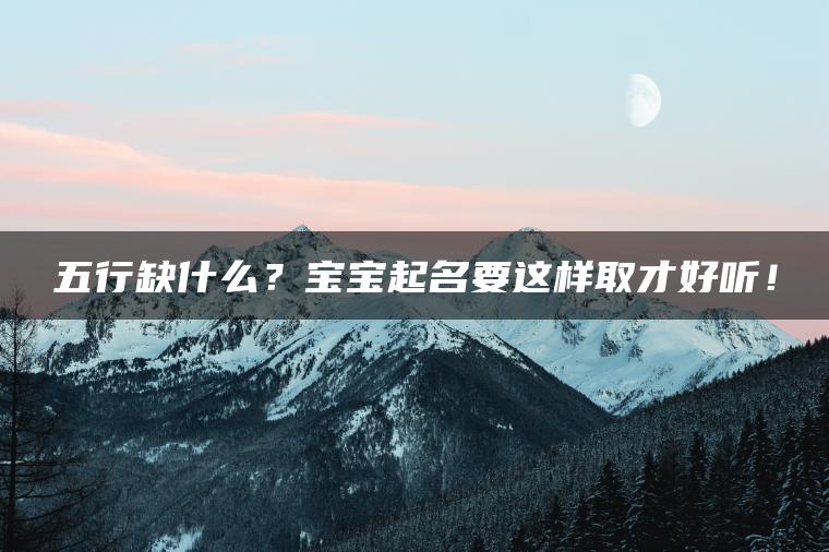 五行缺什么？宝宝起名要这样取才好听！