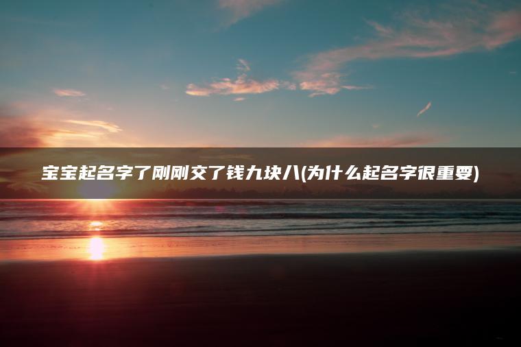 宝宝起名字了刚刚交了钱九块八(为什么起名字很重要)