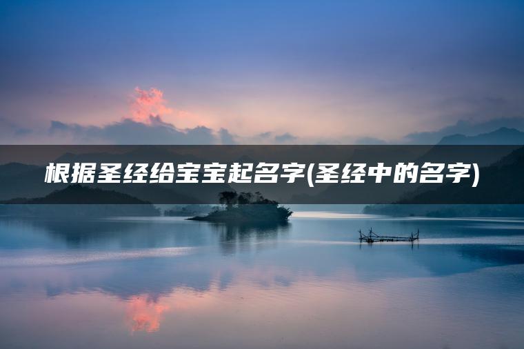 根据圣经给宝宝起名字(圣经中的名字)