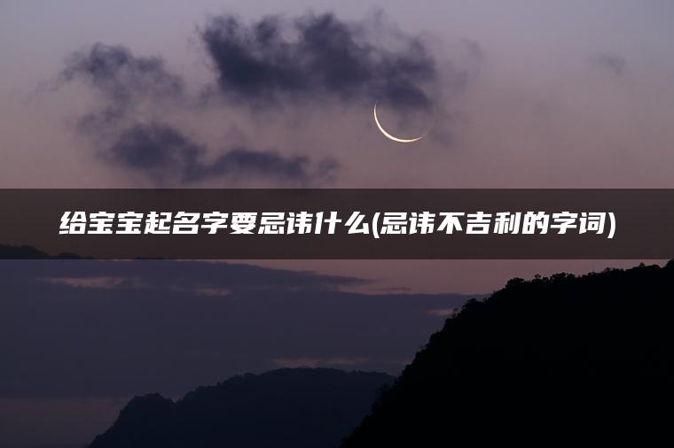 给宝宝起名字要忌讳什么(忌讳不吉利的字词)