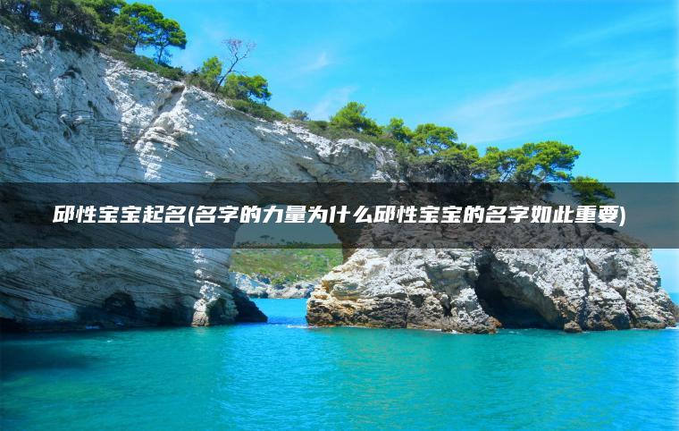 邱性宝宝起名(名字的力量为什么邱性宝宝的名字如此重要)