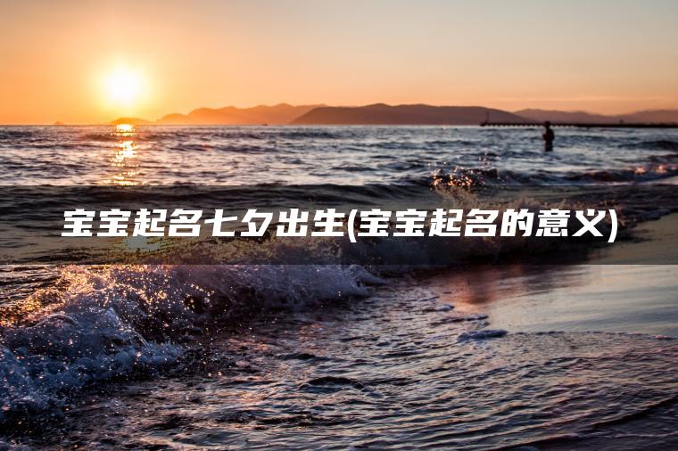 宝宝起名七夕出生(宝宝起名的意义)