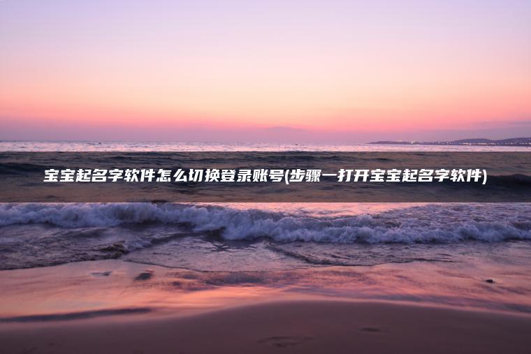 宝宝起名字软件怎么切换登录账号(步骤一打开宝宝起名字软件)