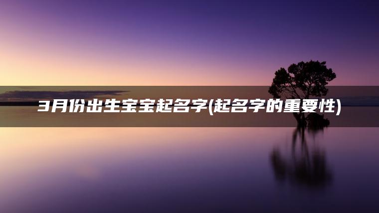 3月份出生宝宝起名字(起名字的重要性)