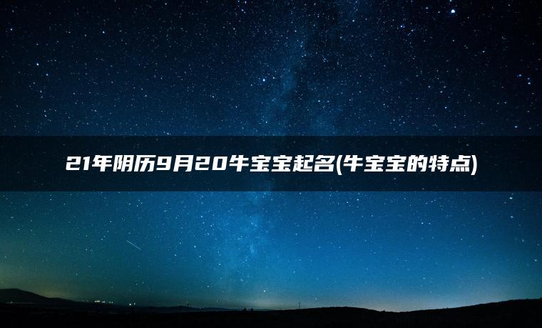 21年阴历9月20牛宝宝起名(牛宝宝的特点)