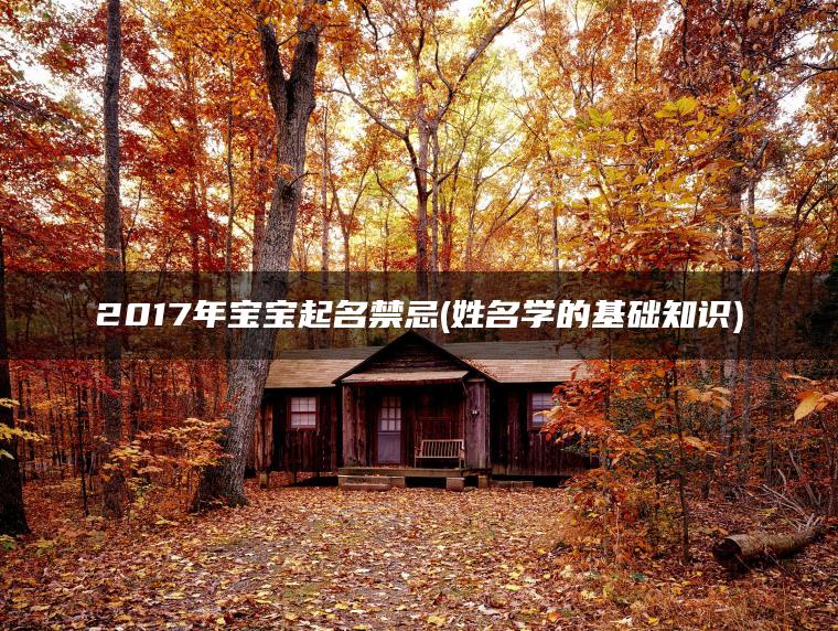 2017年宝宝起名禁忌(姓名学的基础知识)