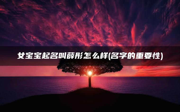 女宝宝起名叫薛彤怎么样(名字的重要性)