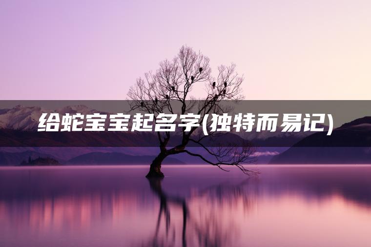 给蛇宝宝起名字(独特而易记)