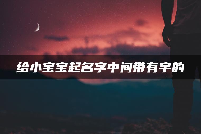 给小宝宝起名字中间带有宇的