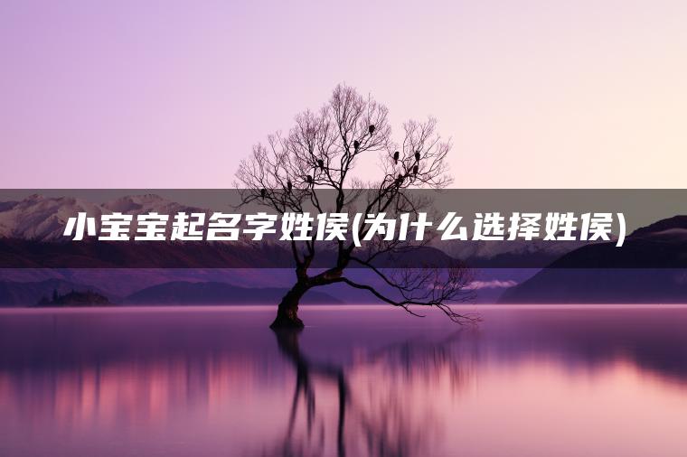 小宝宝起名字姓侯(为什么选择姓侯)