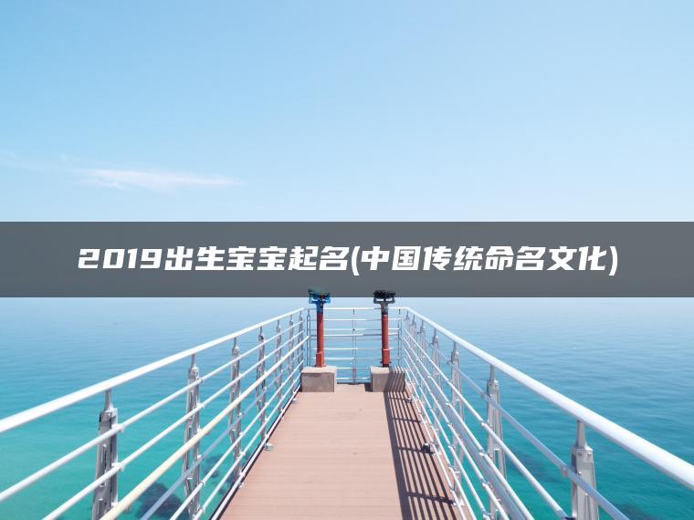 2019出生宝宝起名(中国传统命名文化)