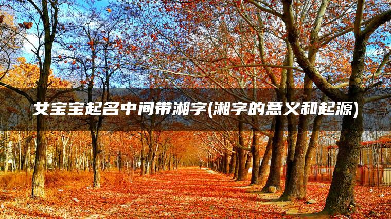 女宝宝起名中间带湘字(湘字的意义和起源)