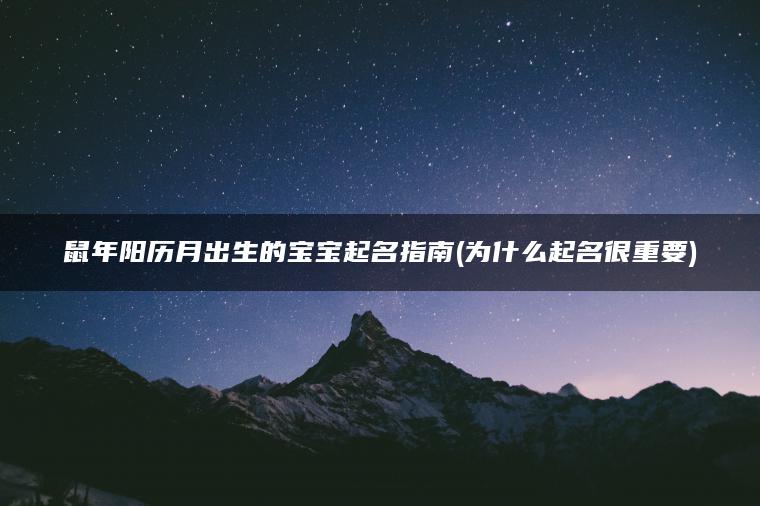 鼠年阳历月出生的宝宝起名指南(为什么起名很重要)