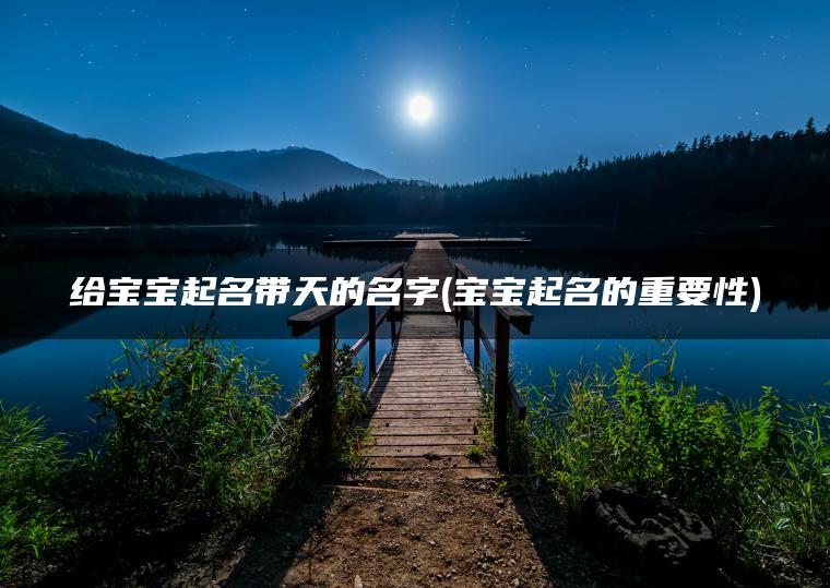 给宝宝起名带天的名字(宝宝起名的重要性)