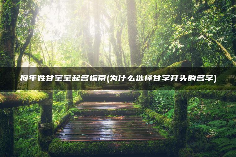 狗年姓甘宝宝起名指南(为什么选择甘字开头的名字)