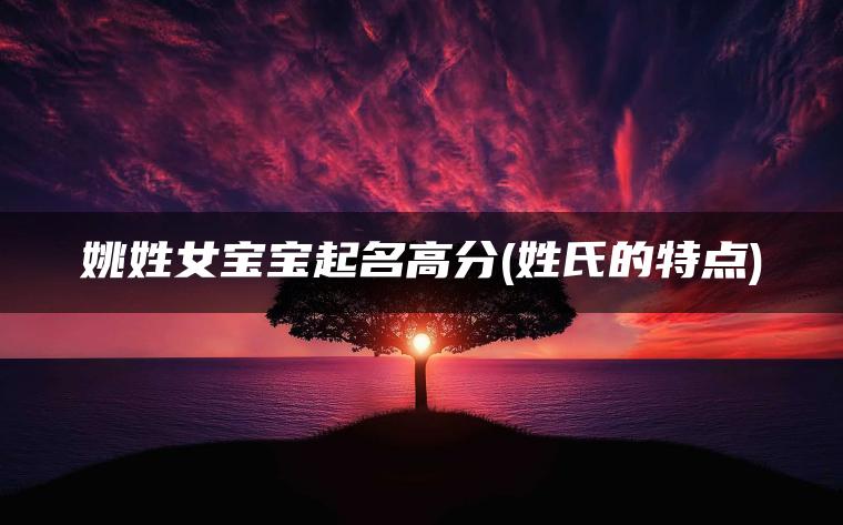 姚姓女宝宝起名高分(姓氏的特点)