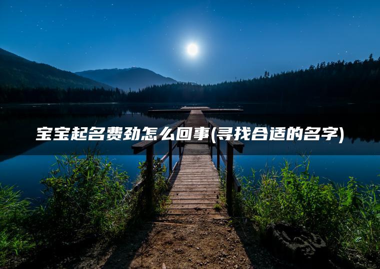 宝宝起名费劲怎么回事(寻找合适的名字)