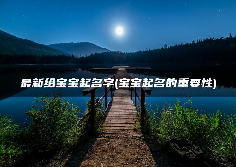 最新给宝宝起名字(宝宝起名的重要性)